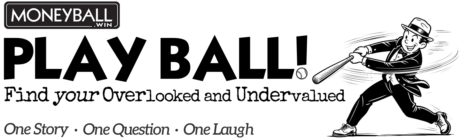 Play Ball! Find your overlooked and undervalued. One Story, One Question, One Laugh.